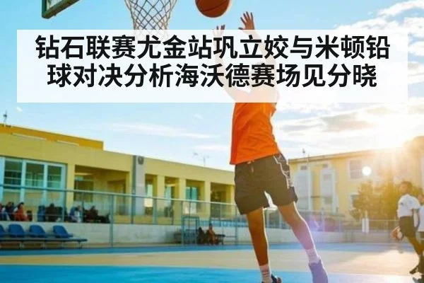 钻石联赛尤金站巩立姣与米顿铅球对决分析海沃德赛场见分晓