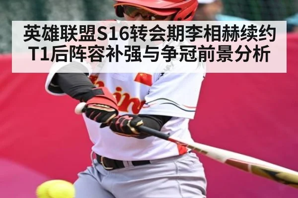 英雄联盟S16转会期李相赫续约T1后阵容补强与争冠前景分析